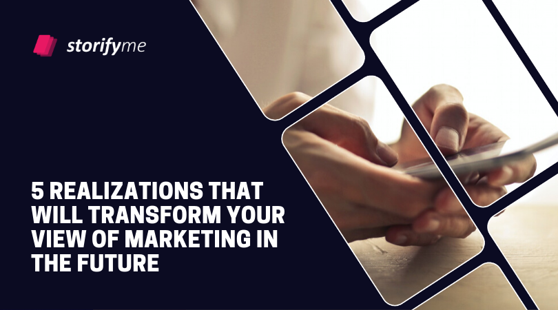 5 Realizations That Will Transform Your View of Marketing in the Future