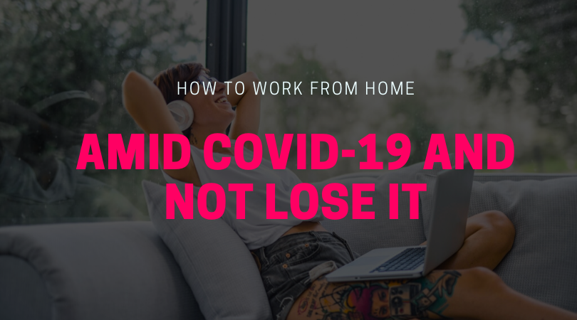 How to Work From Home Amid COVID-19 and Not Lose It