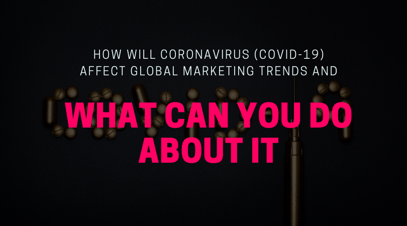 How Will Coronavirus (Covid-19) Affect Global Marketing Trends and What Can You Do About It