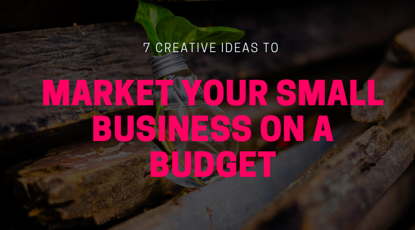 7 Creative Ideas to Market Your Small Business on a Budget